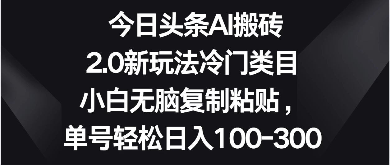 今日头条AI搬砖新玩法/单号轻松日入100-300 第1张