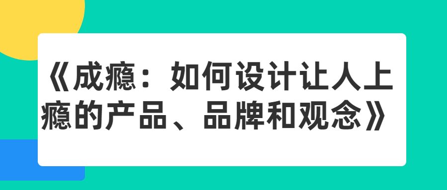 成瘾：如何设计让人上瘾的产品、品牌和观念