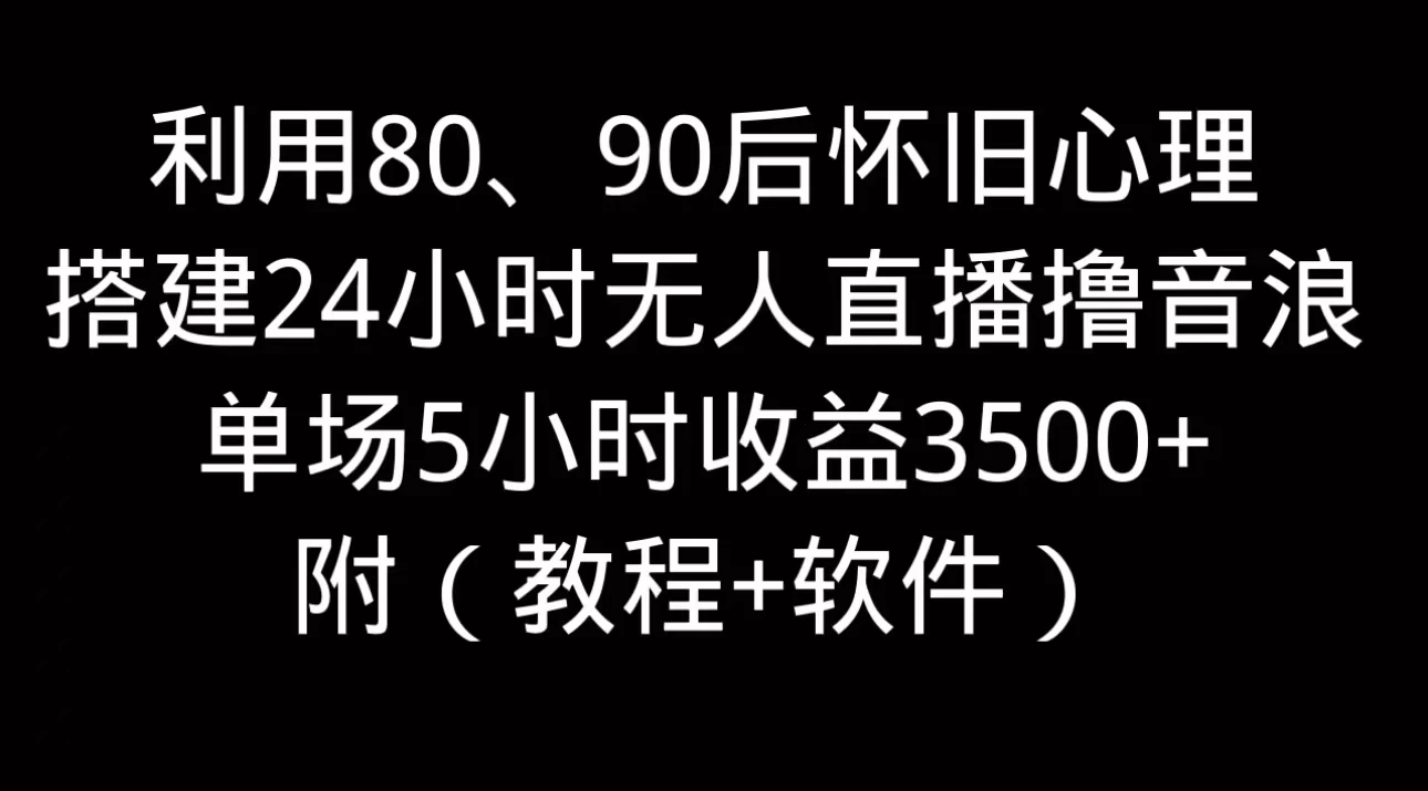 利用80、90后怀旧的心理，搭建24小时无人直播撸音浪，单场5小时直播收益3600+，附带（教程+软件） 第1张