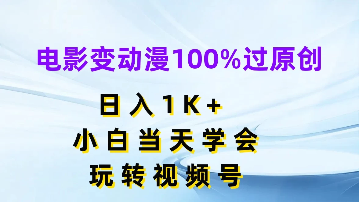 电影变动漫100%过原创，日入1K+，小白当天学会玩转视频号