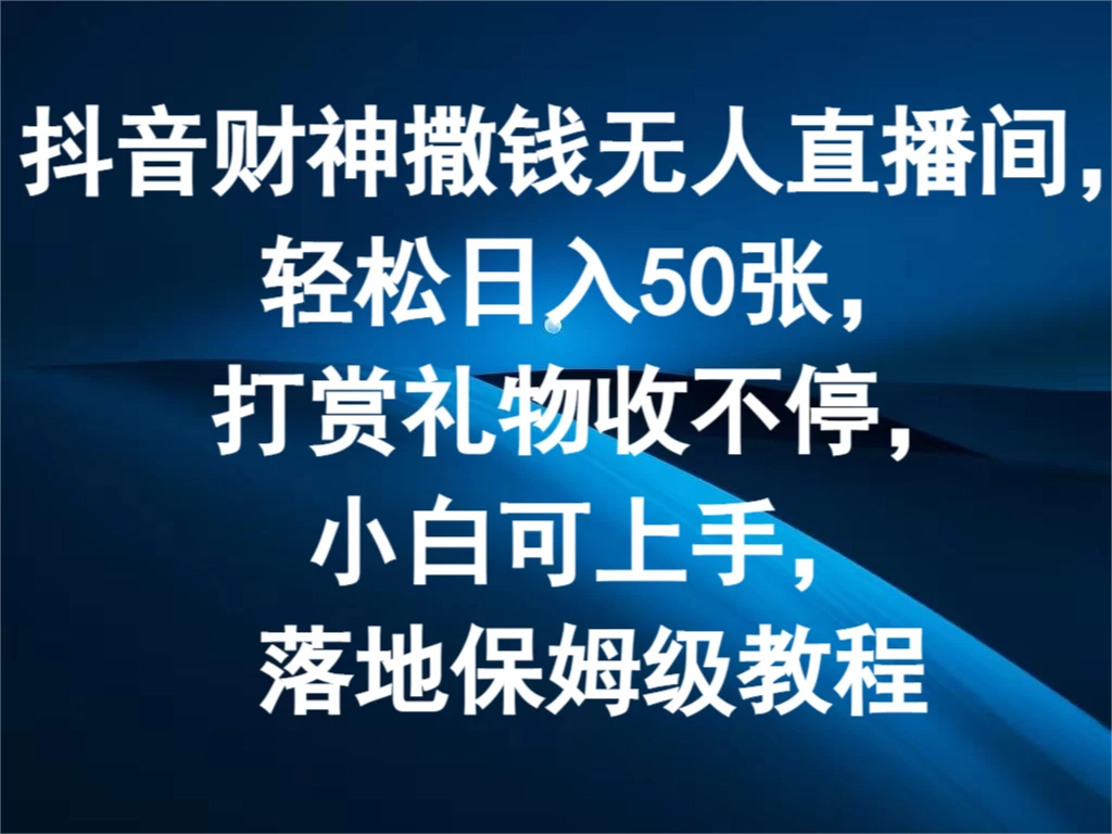 抖音财神撒钱无人直播间，轻松日入50张，打赏礼物收不停，小白可上手，落地保姆级教程 第1张