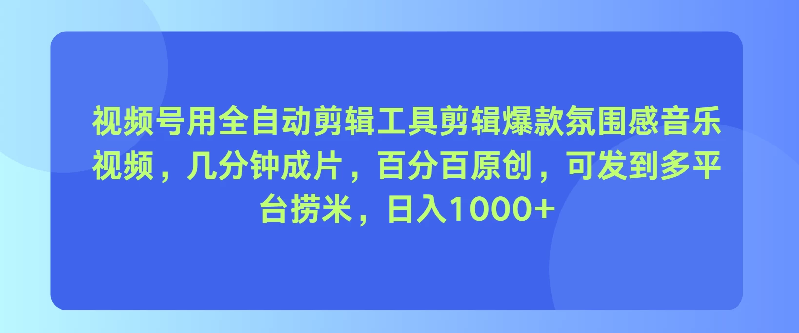 视频号用全自动剪辑工具，剪辑爆款氛围感音乐视频，几分钟成片，百分百原创，日入1000+ 第1张